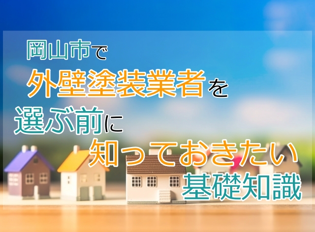 岡山市で外壁塗装業者を選ぶ前に知っておきたい基礎知識