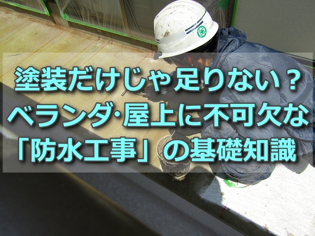塗装だけじゃ足りない？ベランダ・屋上に不可欠な防水工事の基礎知識